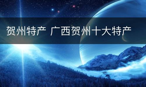 贺州特产 广西贺州十大特产