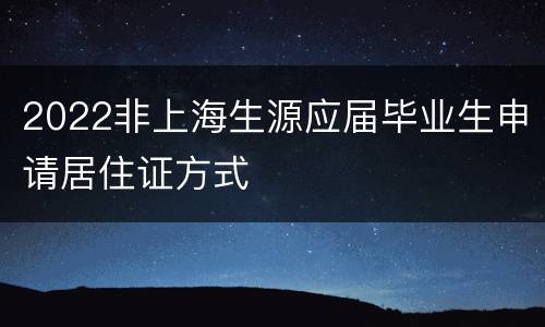 2022非上海生源应届毕业生申请居住证方式