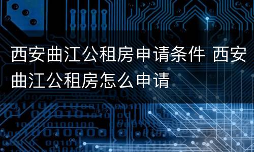 西安曲江公租房申请条件 西安曲江公租房怎么申请