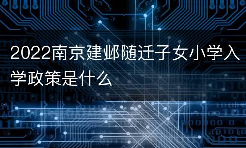2022南京建邺随迁子女小学入学政策是什么