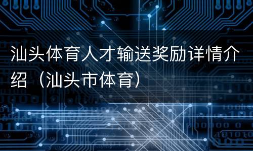 汕头体育人才输送奖励详情介绍（汕头市体育）