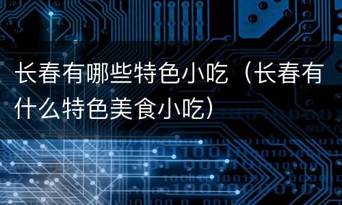 长春有哪些特色小吃（长春有什么特色美食小吃）