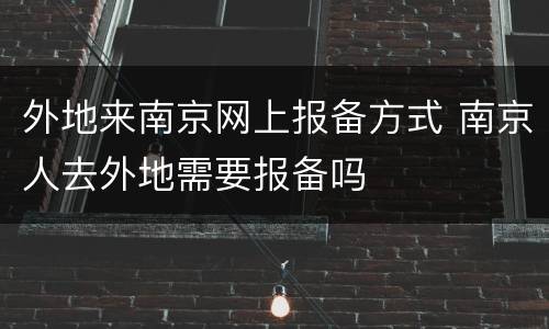 外地来南京网上报备方式 南京人去外地需要报备吗