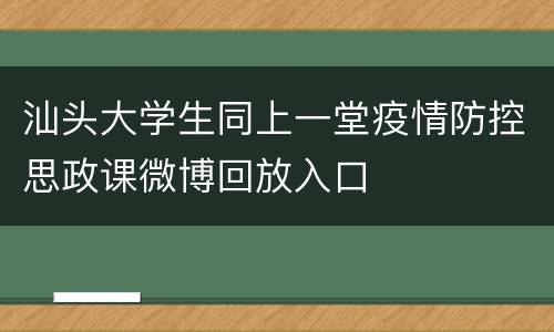 汕头大学生同上一堂疫情防控思政课微博回放入口