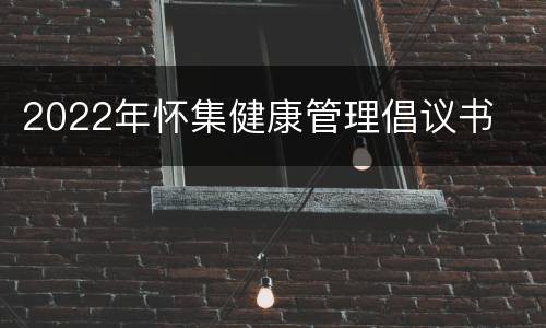 2022年怀集健康管理倡议书