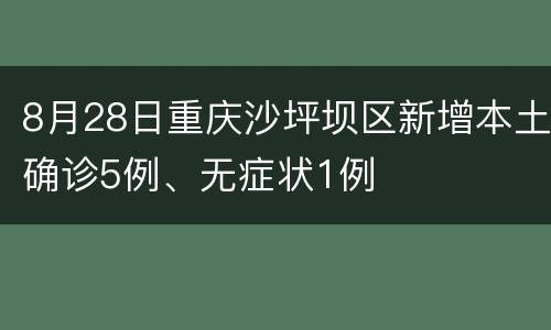 8月28日重庆沙坪坝区新增本土确诊5例、无症状1例