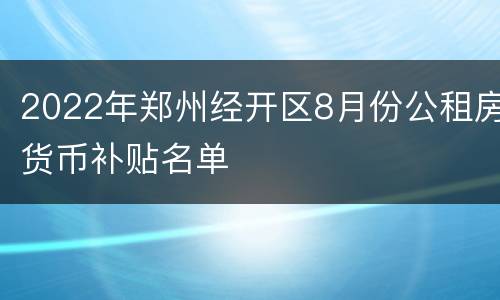 2022年郑州经开区8月份公租房货币补贴名单