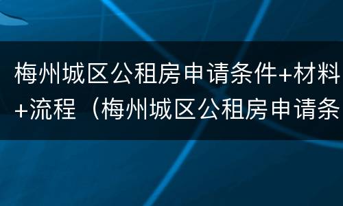 梅州城区公租房申请条件+材料+流程（梅州城区公租房申请条件 材料 流程图）