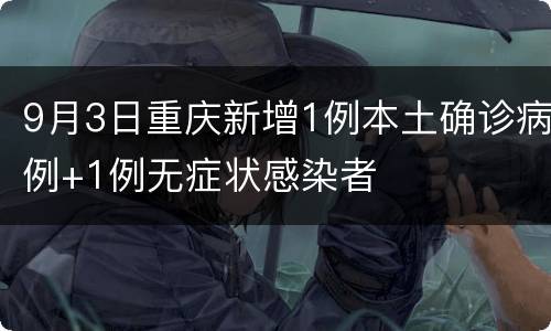 9月3日重庆新增1例本土确诊病例+1例无症状感染者
