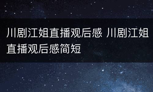 川剧江姐直播观后感 川剧江姐直播观后感简短