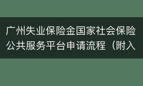 广州失业保险金国家社会保险公共服务平台申请流程（附入口）