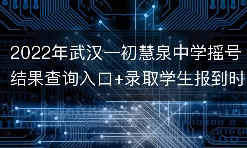 2022年武汉一初慧泉中学摇号结果查询入口+录取学生报到时间