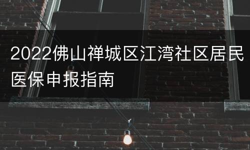 2022佛山禅城区江湾社区居民医保申报指南