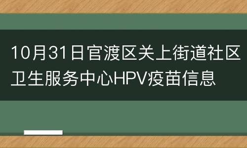 10月31日官渡区关上街道社区卫生服务中心HPV疫苗信息