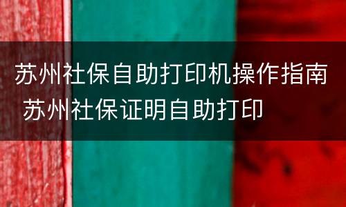 苏州社保自助打印机操作指南 苏州社保证明自助打印