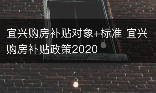 宜兴购房补贴对象+标准 宜兴购房补贴政策2020