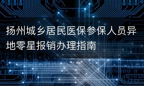 扬州城乡居民医保参保人员异地零星报销办理指南