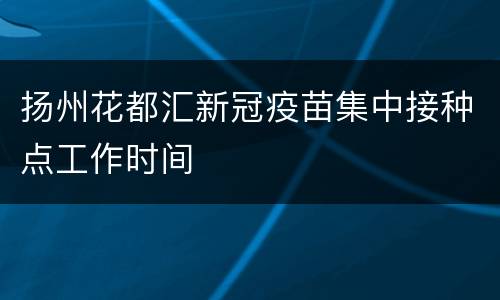 扬州花都汇新冠疫苗集中接种点工作时间