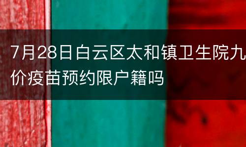 7月28日白云区太和镇卫生院九价疫苗预约限户籍吗