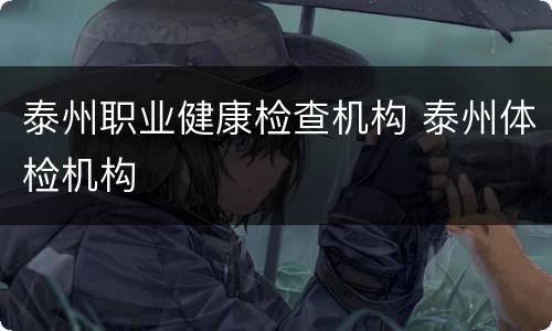 泰州职业健康检查机构 泰州体检机构