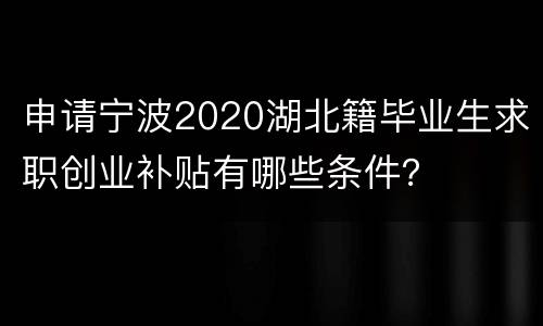 申请宁波2020湖北籍毕业生求职创业补贴有哪些条件？