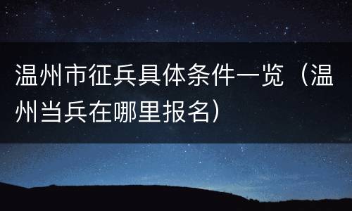 温州市征兵具体条件一览（温州当兵在哪里报名）