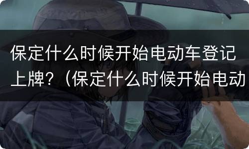 保定什么时候开始电动车登记上牌?（保定什么时候开始电动车登记上牌的）