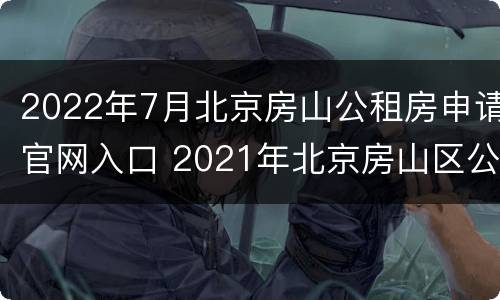 2022年7月北京房山公租房申请官网入口 2021年北京房山区公租房