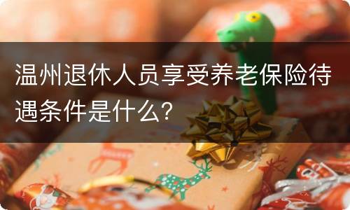 温州退休人员享受养老保险待遇条件是什么？