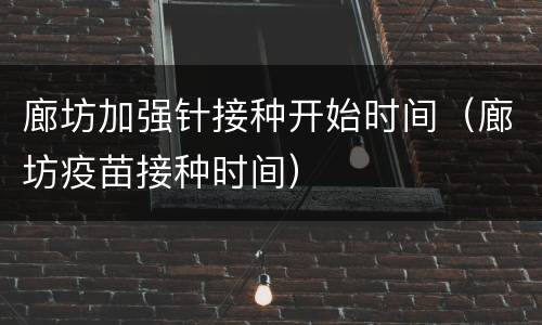 廊坊加强针接种开始时间（廊坊疫苗接种时间）