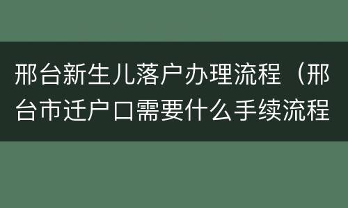 邢台新生儿落户办理流程（邢台市迁户口需要什么手续流程）