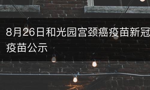 8月26日和光园宫颈癌疫苗新冠疫苗公示