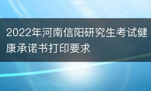 2022年河南信阳研究生考试健康承诺书打印要求