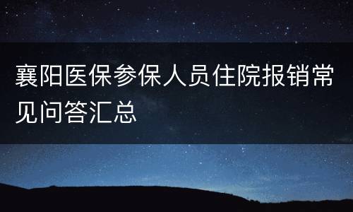 襄阳医保参保人员住院报销常见问答汇总