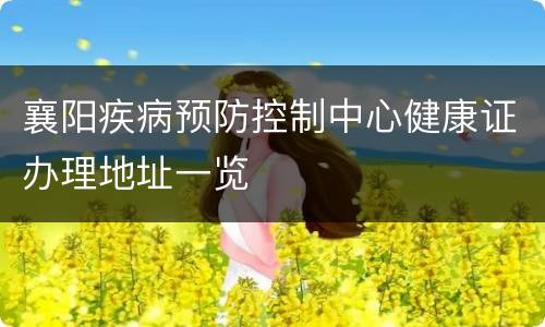 襄阳疾病预防控制中心健康证办理地址一览