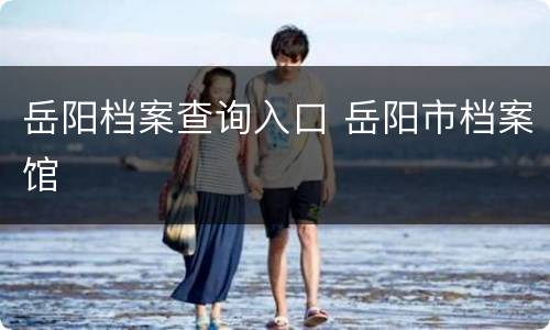 岳阳档案查询入口 岳阳市档案馆