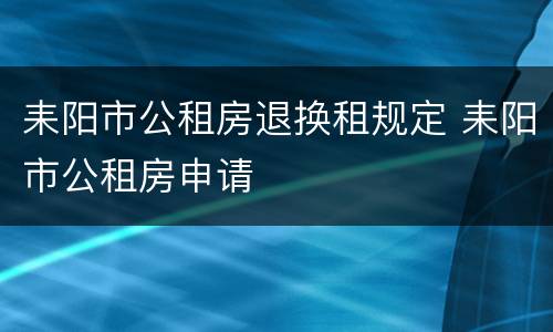 耒阳市公租房退换租规定 耒阳市公租房申请