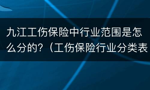 九江工伤保险中行业范围是怎么分的?（工伤保险行业分类表三类）