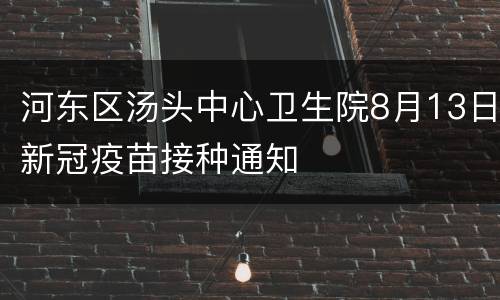 河东区汤头中心卫生院8月13日新冠疫苗接种通知