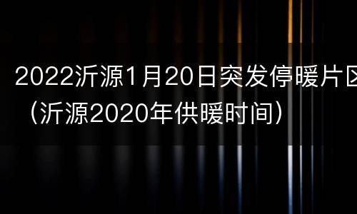 2022沂源1月20日突发停暖片区（沂源2020年供暖时间）