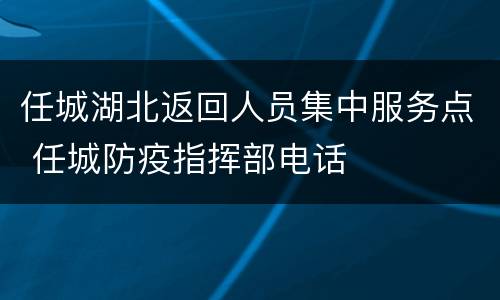 任城湖北返回人员集中服务点 任城防疫指挥部电话