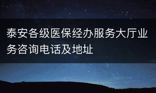 泰安各级医保经办服务大厅业务咨询电话及地址