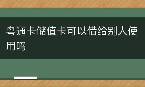 粤通卡储值卡可以借给别人使用吗