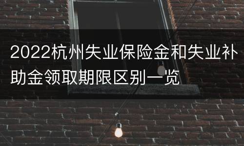 2022杭州失业保险金和失业补助金领取期限区别一览