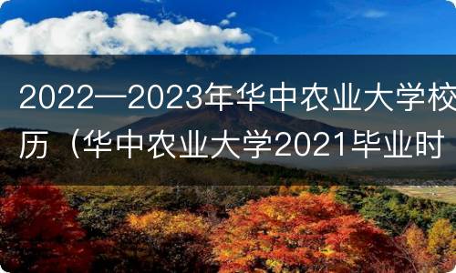 2022—2023年华中农业大学校历（华中农业大学2021毕业时间）