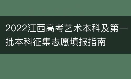 2022江西高考艺术本科及第一批本科征集志愿填报指南
