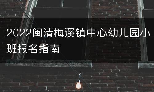 2022闽清梅溪镇中心幼儿园小班报名指南