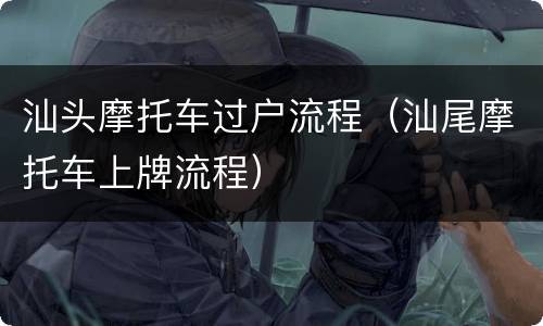 汕头摩托车过户流程（汕尾摩托车上牌流程）