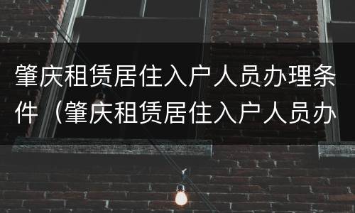 肇庆租赁居住入户人员办理条件（肇庆租赁居住入户人员办理条件要求）