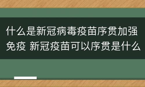 什么是新冠病毒疫苗序贯加强免疫 新冠疫苗可以序贯是什么意思